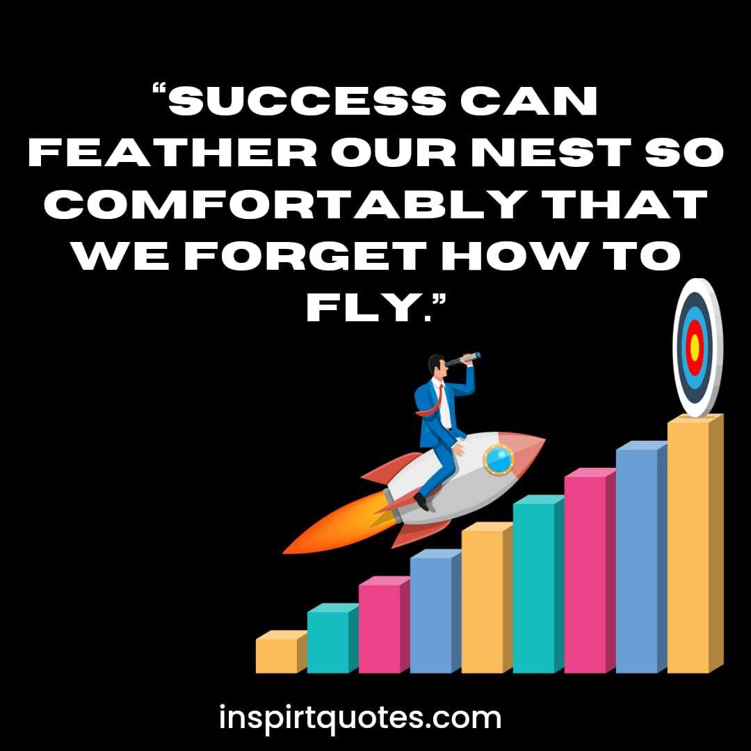 best english success quotes, Success can feather our nest so comfortably that we forget how to fly.