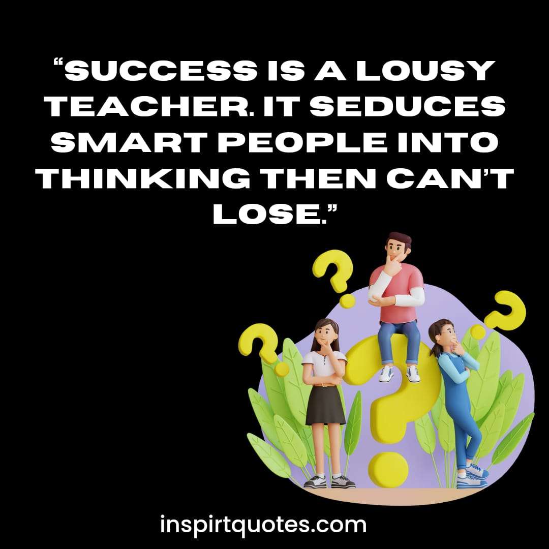 most famous english success quotes, Success is a lousy teacher. It seduces smart people into thinking then can't lose.