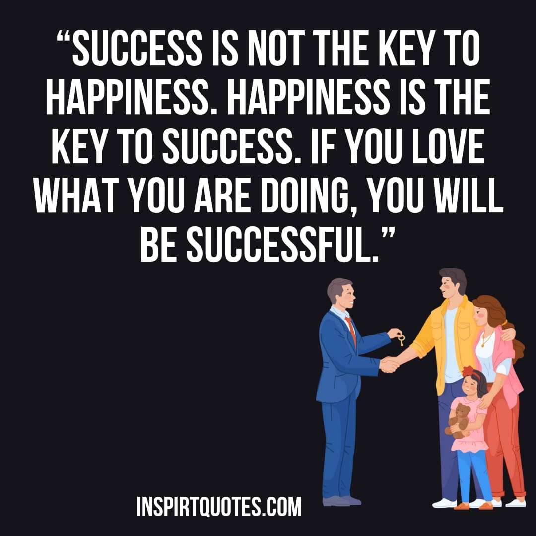english success quotes about love , Success is not the key to happiness. Happiness is the key to success. If you love what you are doing, you will be successful.