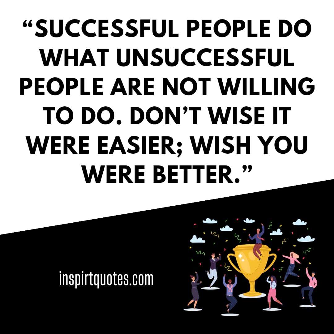 popular success quotes, Successful people do what unsuccessful people are not willing to do. Don't wise it were easier;  wish you were better.