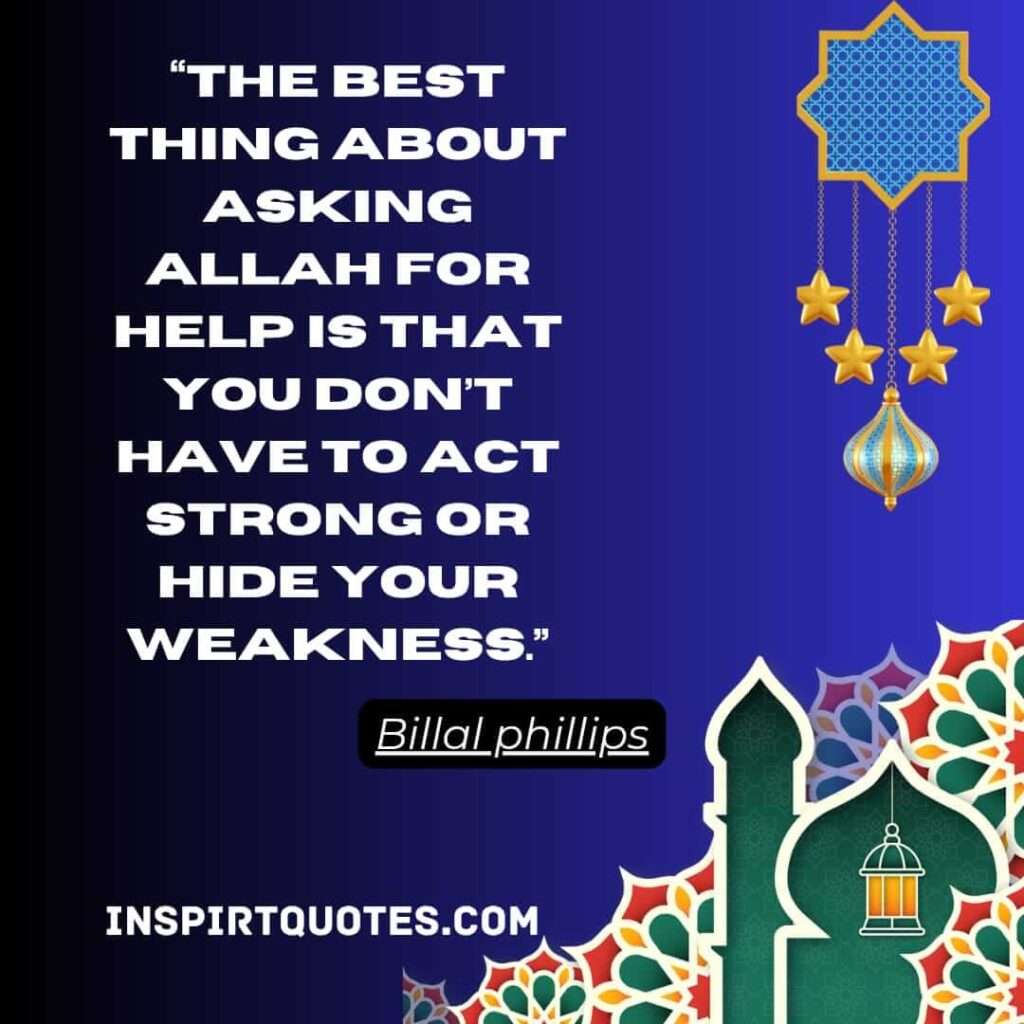 The best thing about asking Allah for help is that you don’t have to act strong or hide your weakness.
