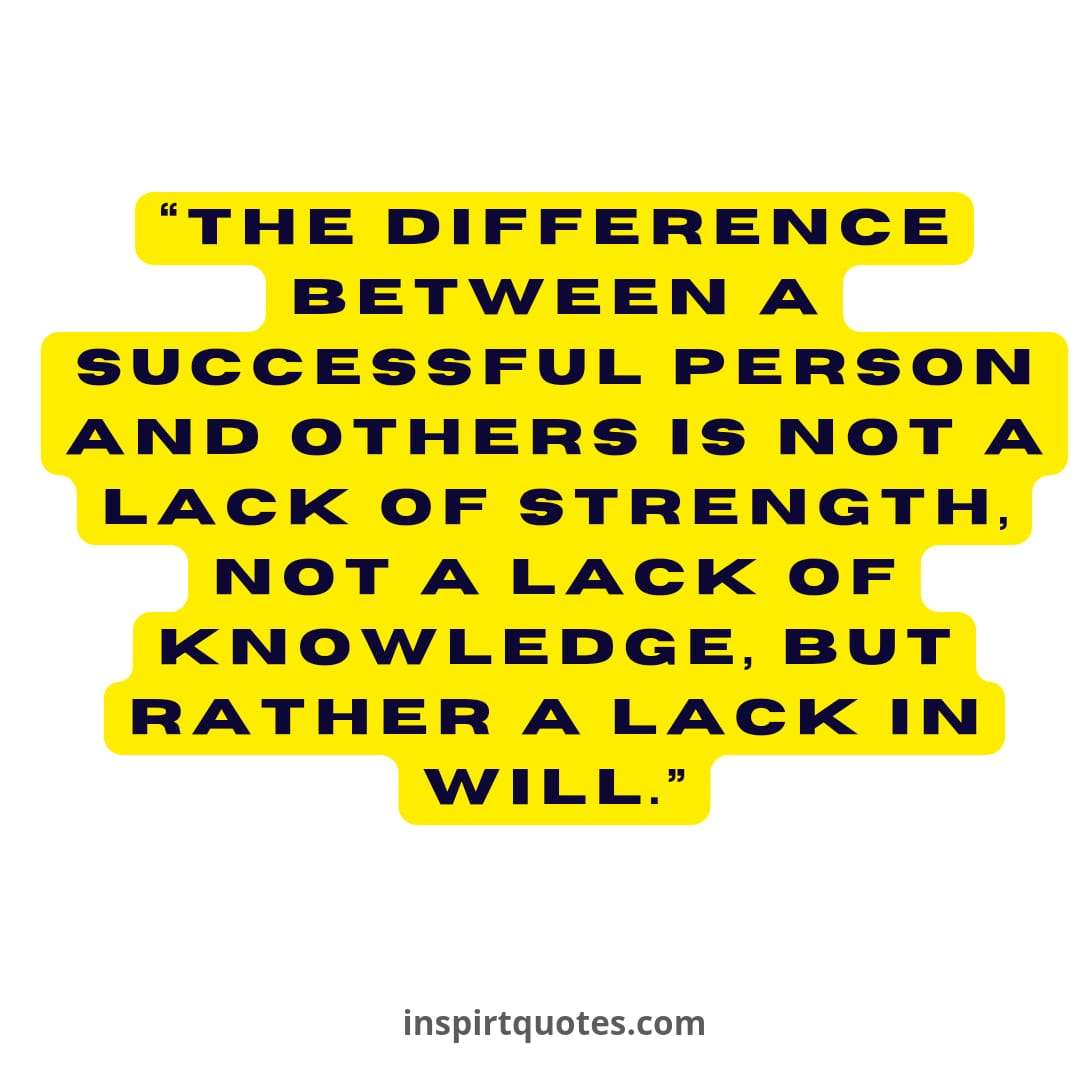 top success quotes, The difference between a successful person and others is not a  lack of strength, not a lack of knowledge, but rather a lack in will.