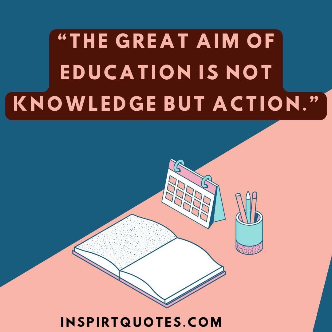 learning quotes for life . "The great aim of education is not knowledge but action."