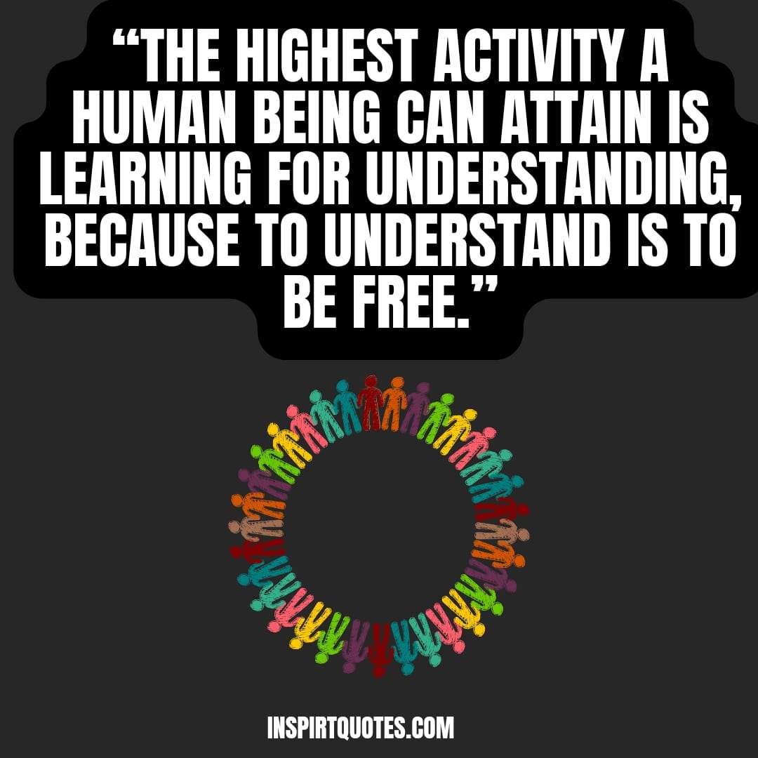 top famous  short learning quotes, The highest activity a human being can attain is learning for understanding, because to understand is to be free.