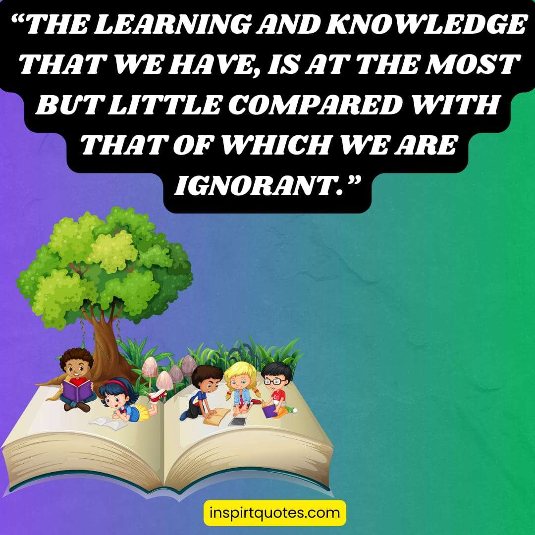 learning quotes for students . "The learning and knowledge that we have, is at the most but little compared with that of which we are ignorant."