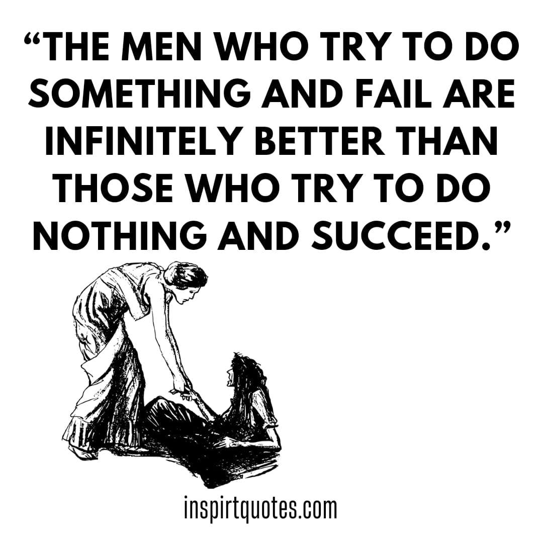 top popular success quotes, The men who try to do something and fail are infinitely better than those who try to do nothing and succeed.
