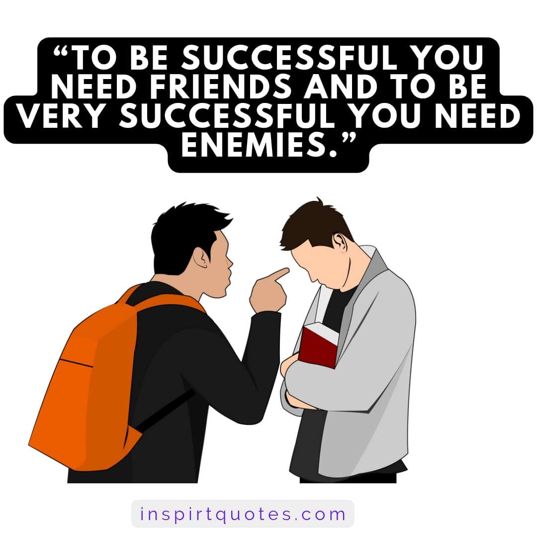 best famous success quotes, To be successful you need friends and to be very successful you need enemies.