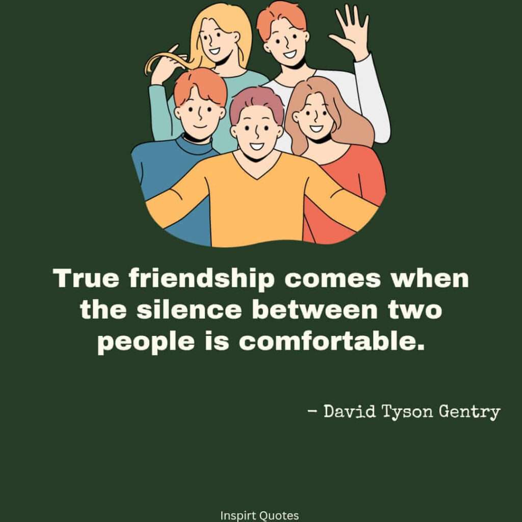 most famous friendship quotes. True friendship comes when the silence between two people is comfortable.