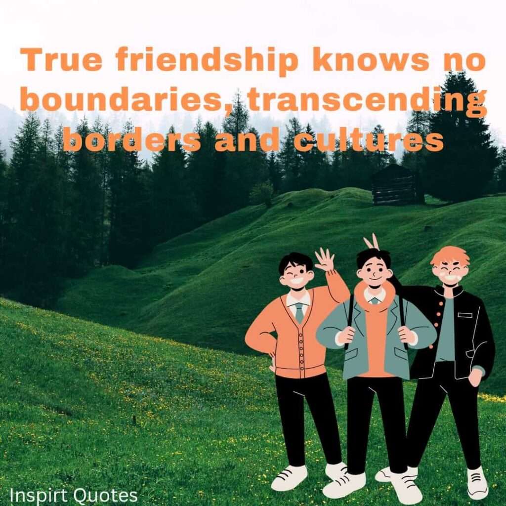 true deep friendship quotes. True friendship knows no boundaries transcending borders and cultures.