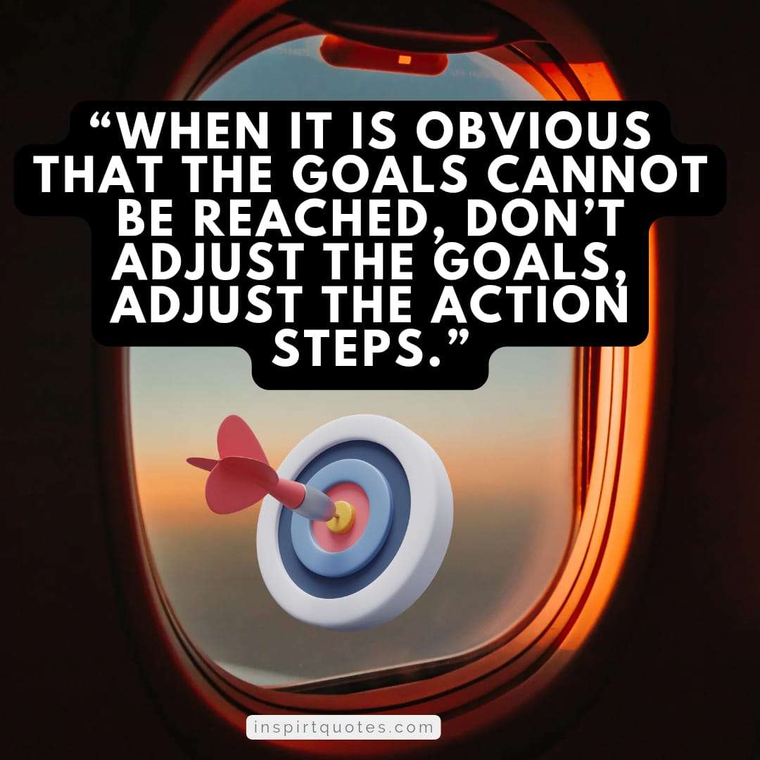 top famous success quotes, When it is obvious that the goals cannot be reached,  don't adjust the goals, adjust the action steps.