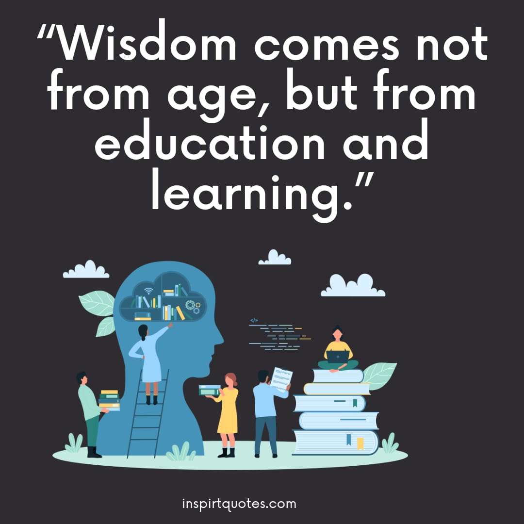 best education quotes . "Wisdom comes not from age, but from education and learning."