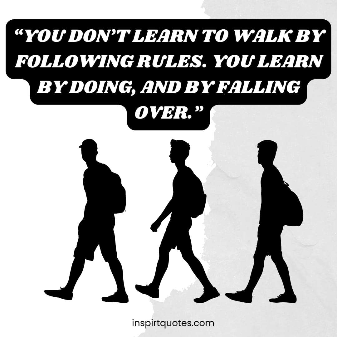 "You don't learn to walk by following rules. You learn by doing, and by falling over." best learning quotes.