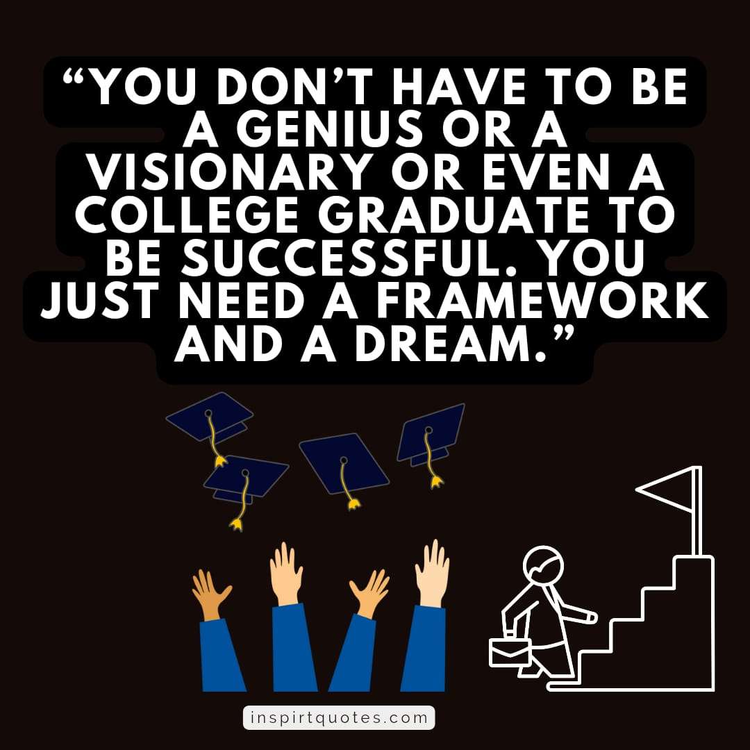 famous success quotes, You don’t have to be a genius or a visionary or even a college graduate to be successful. You just need a framework and a dream.