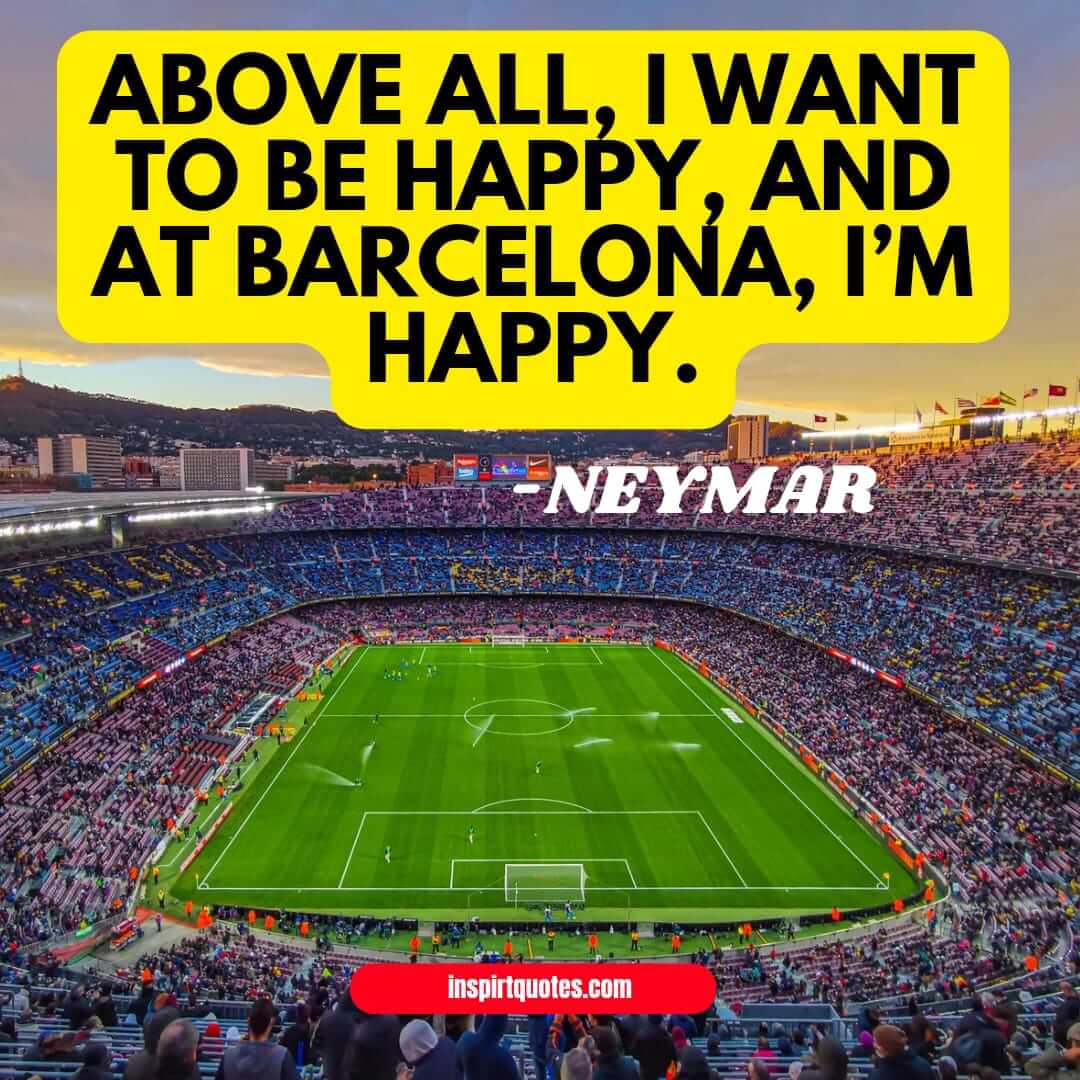 neymar quotes on happiness. Above all, I want to be happy, and at Barcelona, I’m happy