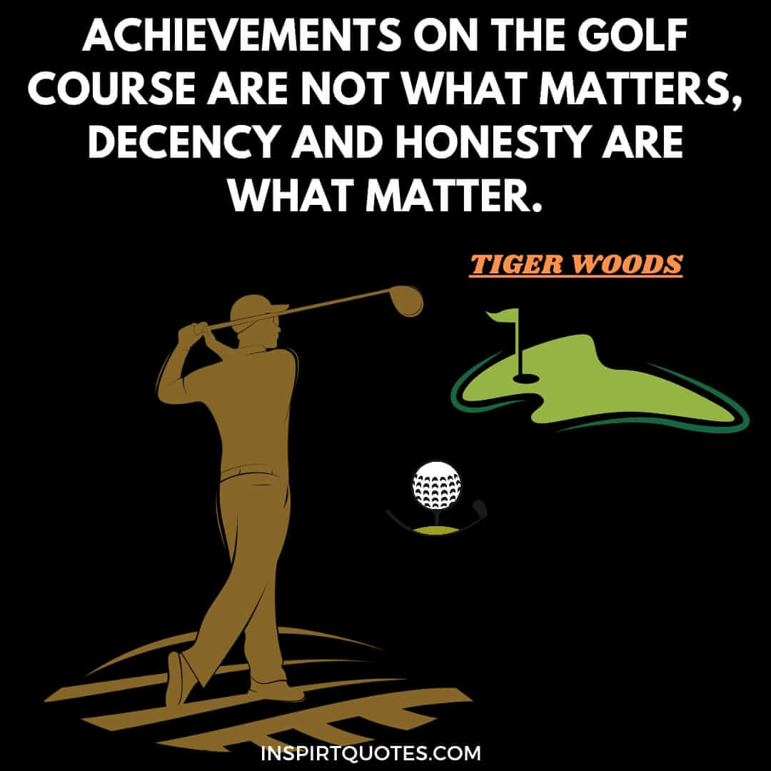 tiger woods best motivate quotes. Achievements on the golf course are not what matters, decency and honesty are what matter.