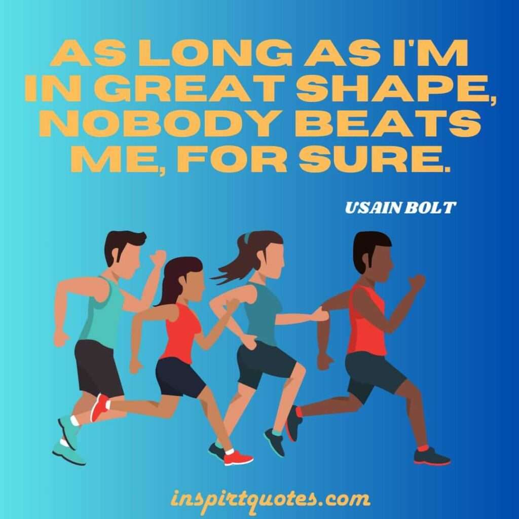 usain bolt quotes . As long as I'm in great shape, nobody beats me, for sure.