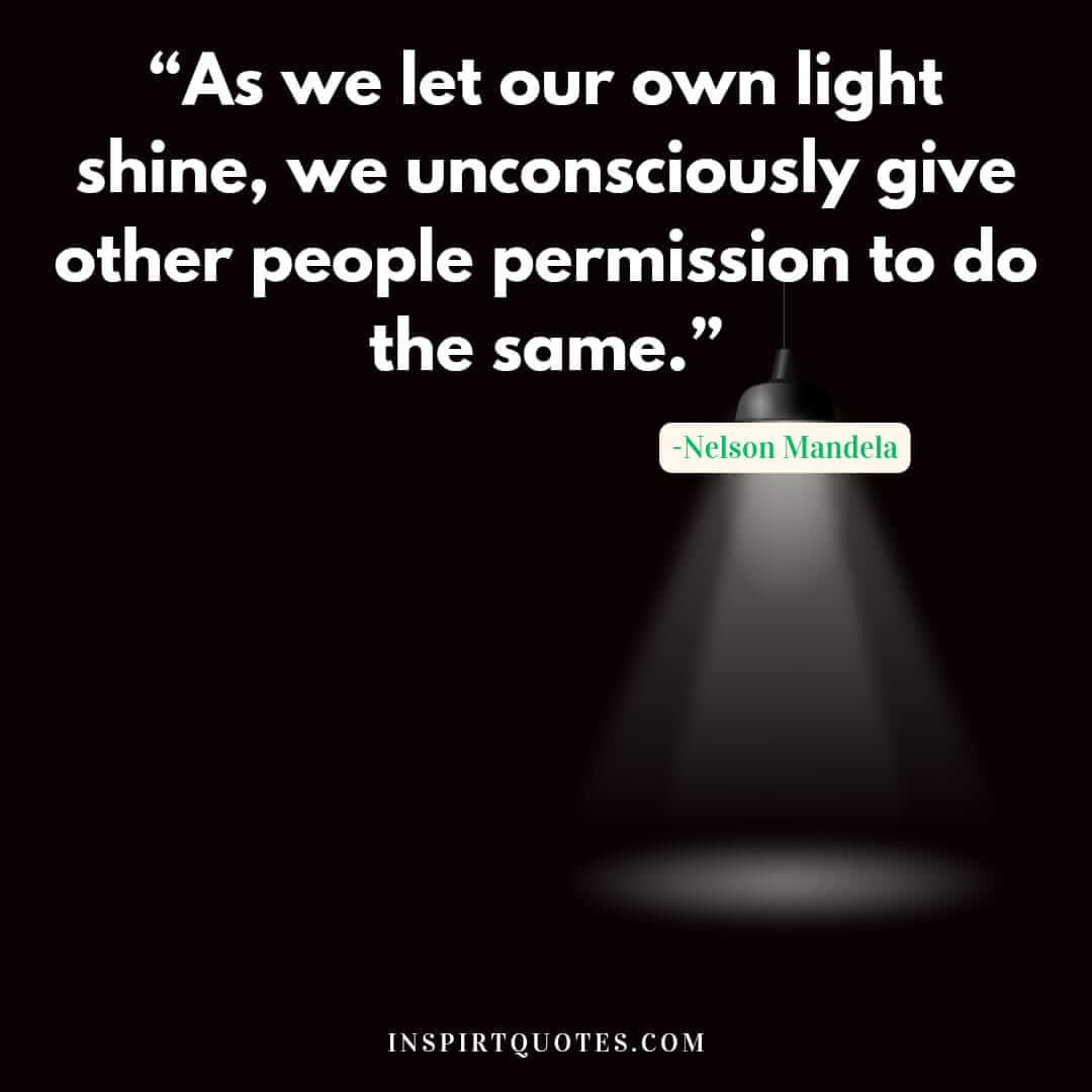 famous nelson mandela quotes about success, As we let our own light shine, we unconsciously give other people permission to do the same.