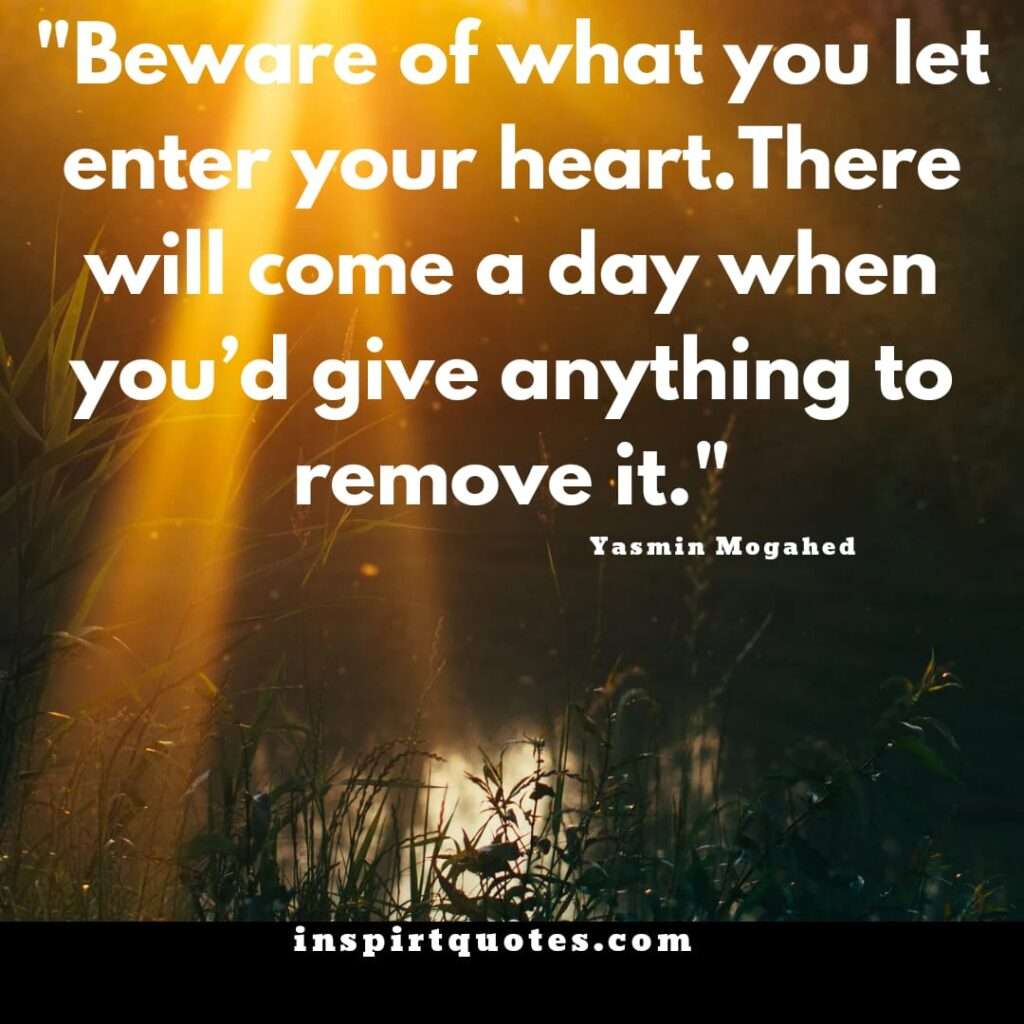 english quotes .Beware of what you let enter your heart. There will come a day when you’d give anything to remove it