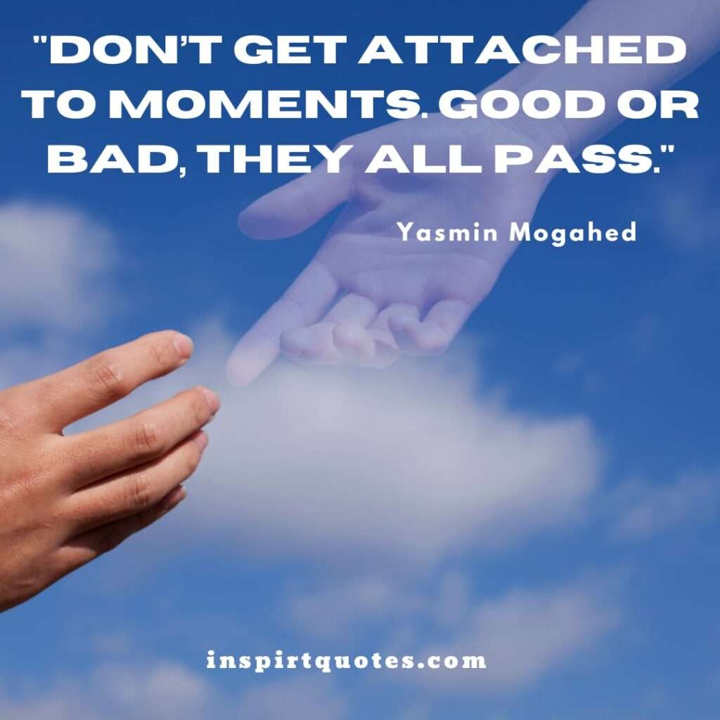 yasmin mogahed english quotes . Don’t get attached to moments. Good or bad, they all pass .