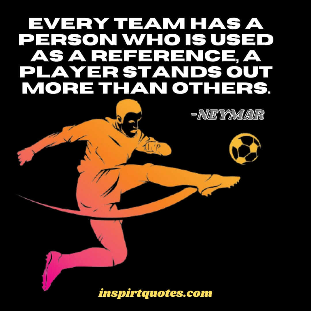 neymar best english quotes. Every team has a person who is used as a reference, a player stands out more than others. 
