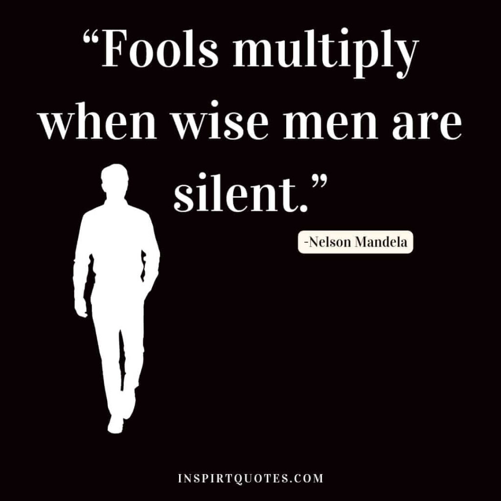 Fools multiply when wise men are silent. nelson mandela