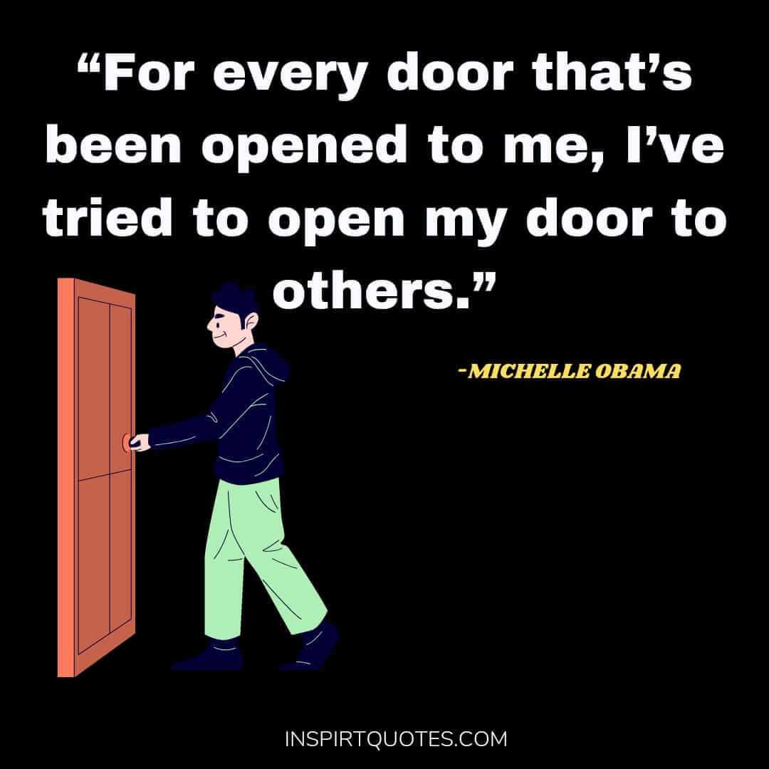 michelle obama quotes on love, For every door that's been opened to me, I’ve tried to open my door to others.