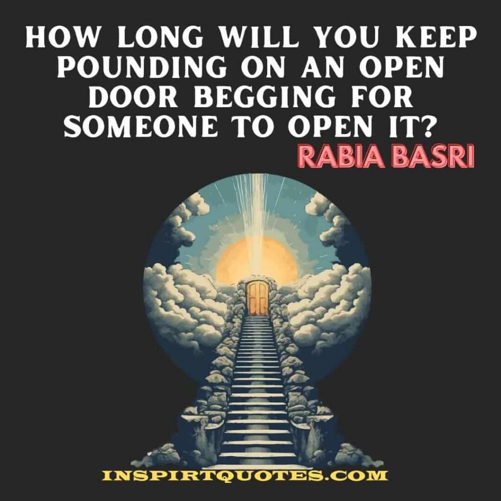 rabia basri english quotes . How long will you keep pounding on an open door Begging for someone to open it?