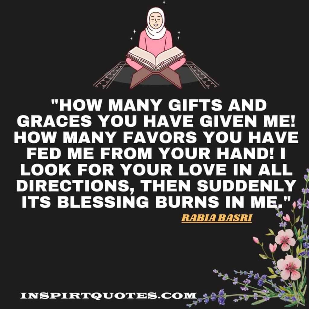 How many gifts and graces You have given me! How many favors You have fed me from your hand! I look for your love in all directions, then suddenly its blessing burns in me.