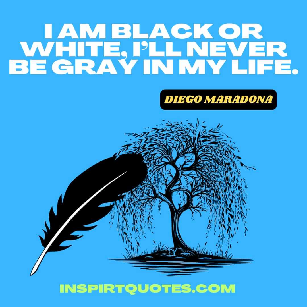 maradona english quotes on life. I am black or white, I’ll never be gray in my life.