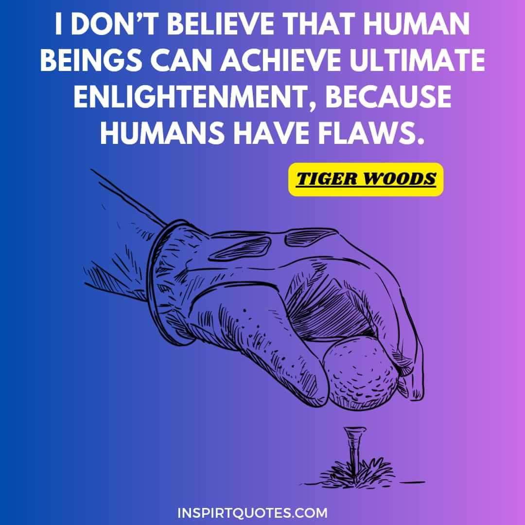 tiger woods quotes for a successful. I don't believe that human beings can achieve ultimate enlightenment, because humans have flaws.