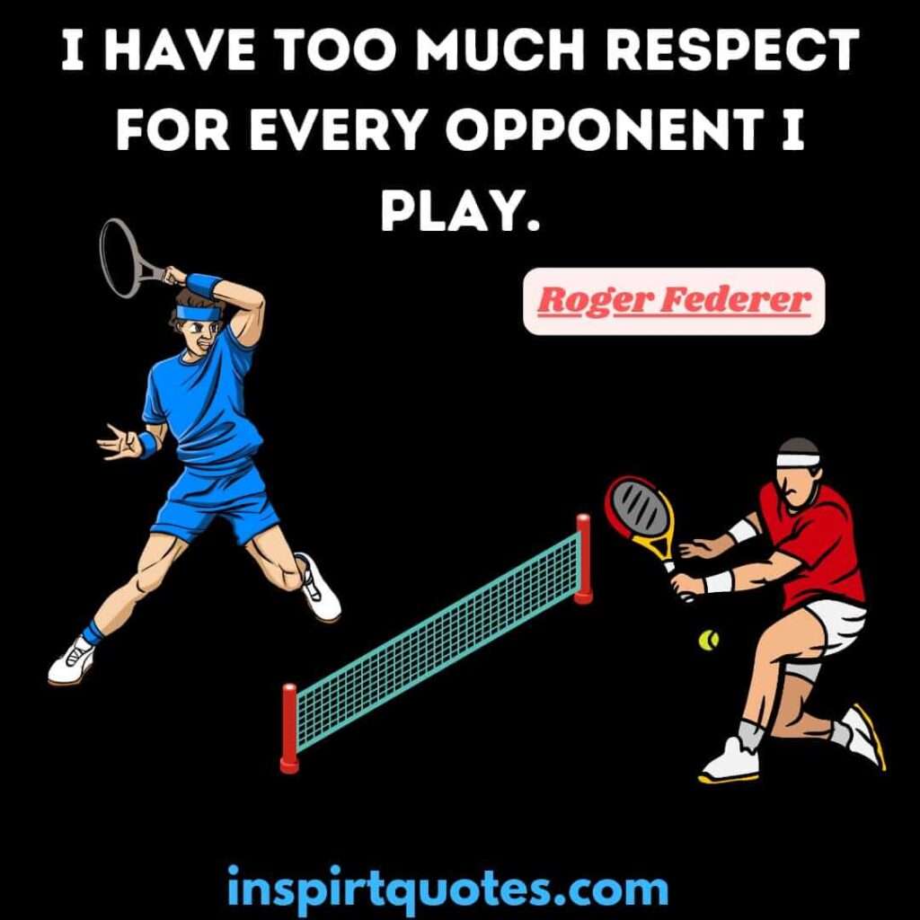 I have too much respect for every opponent I play. roger federer