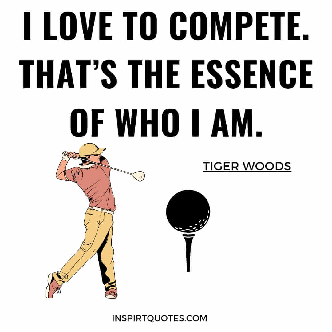 tiger woods quotes on life lessons. I love to compete. That's the essence of who I am.