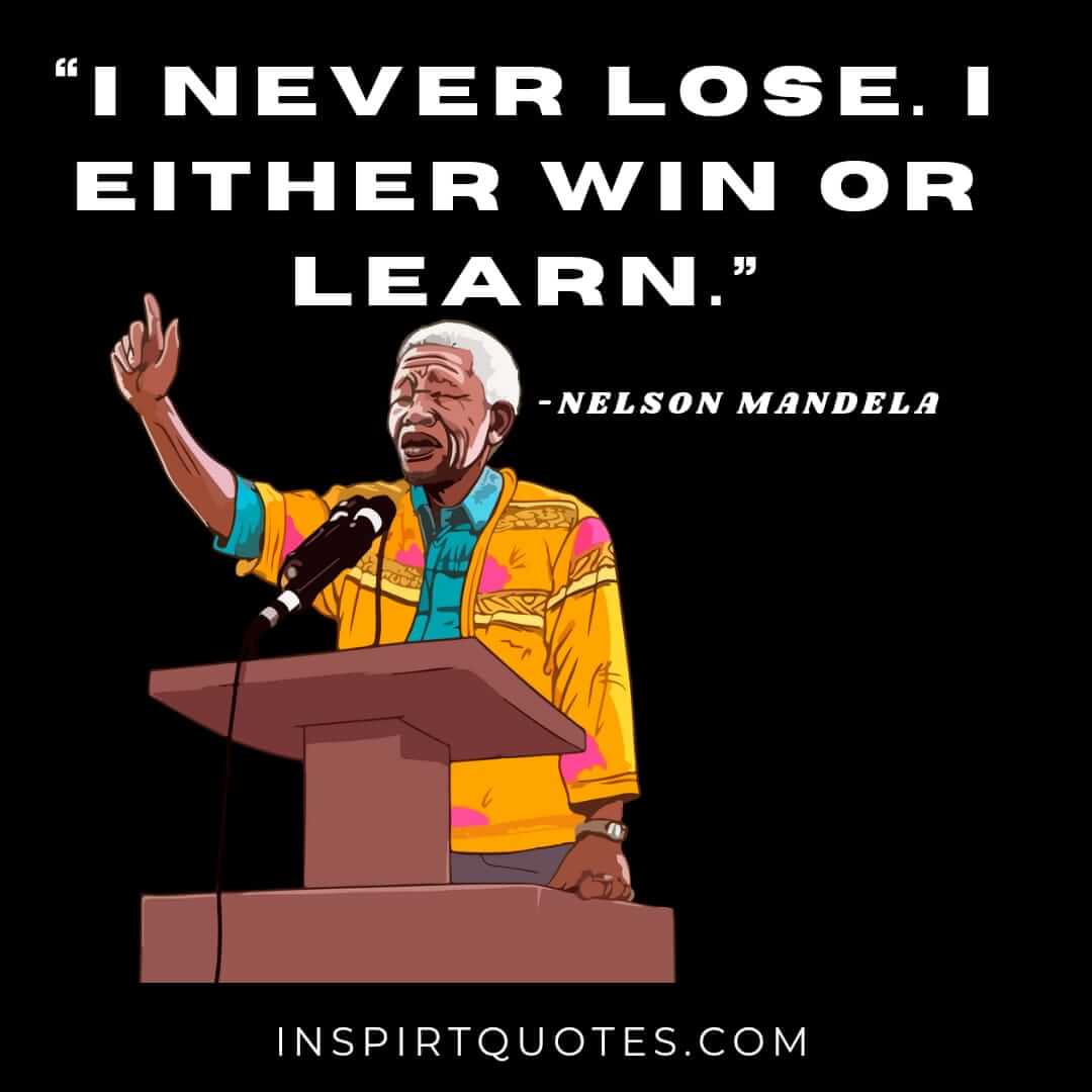 nelson mandela quotes about education, I never lose. I either win or learn.
