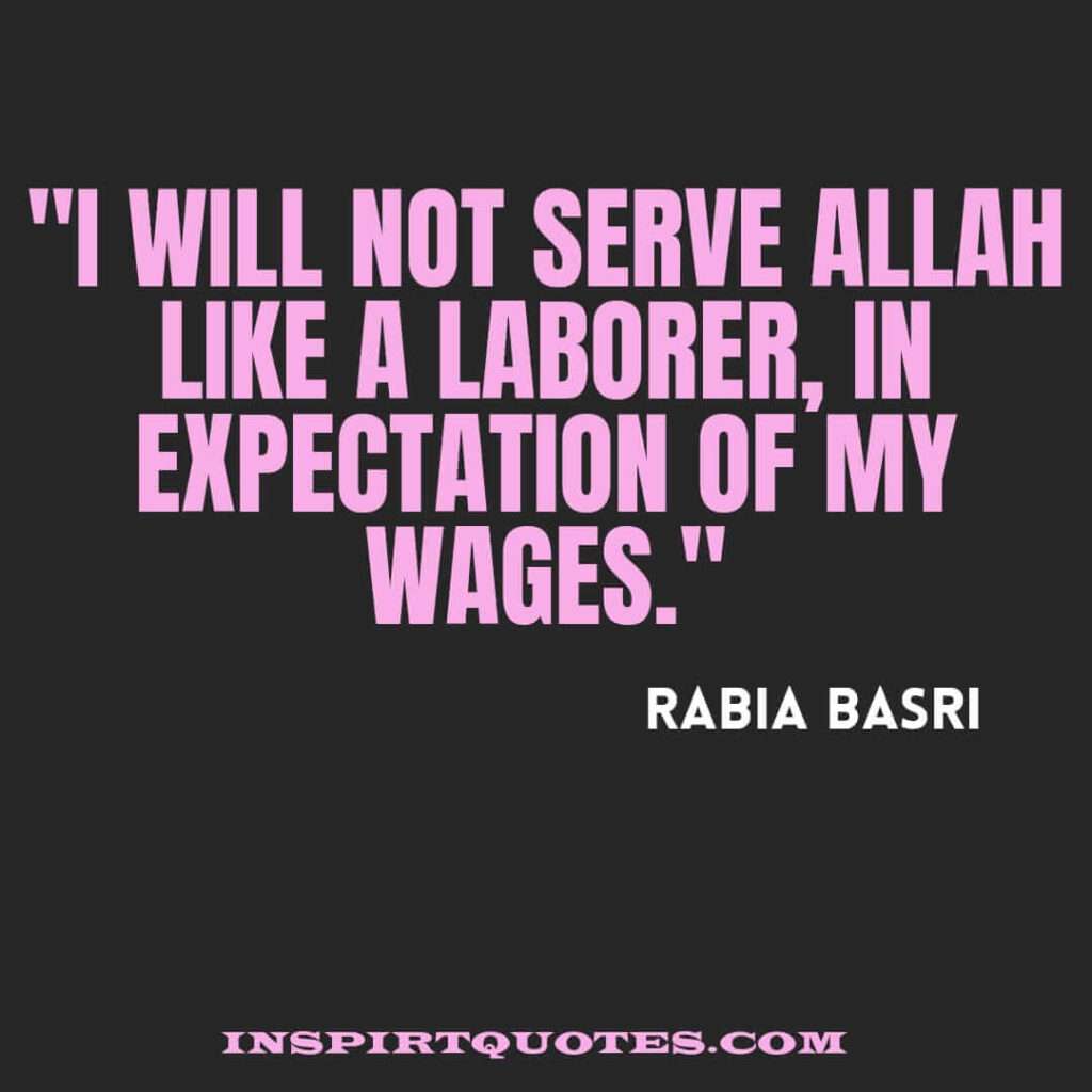 top famous islamic quotes . I will not serve Allah like a laborer, in expectation of my wages.
