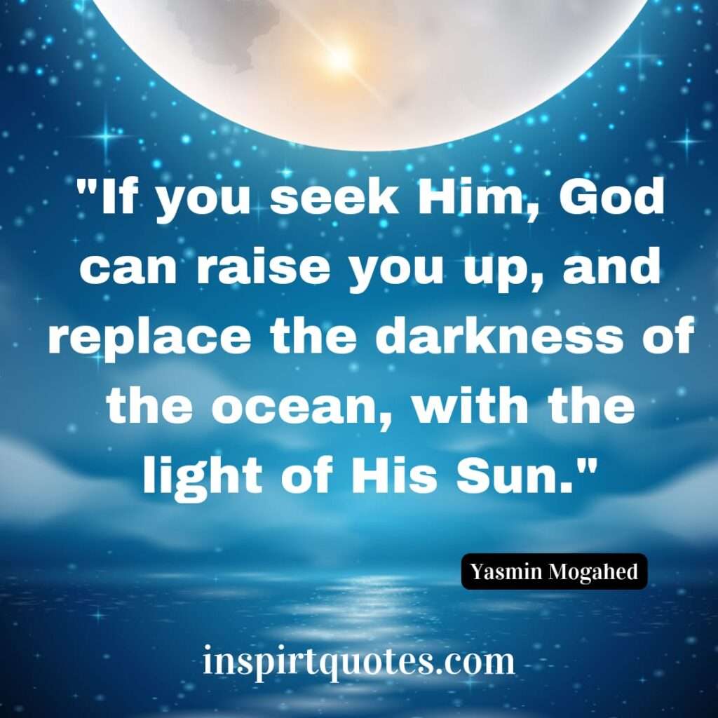 yasmin mogahes quotes .If you seek Him, God can raise you up, and replace the darkness of the ocean, with the light of His Sun.