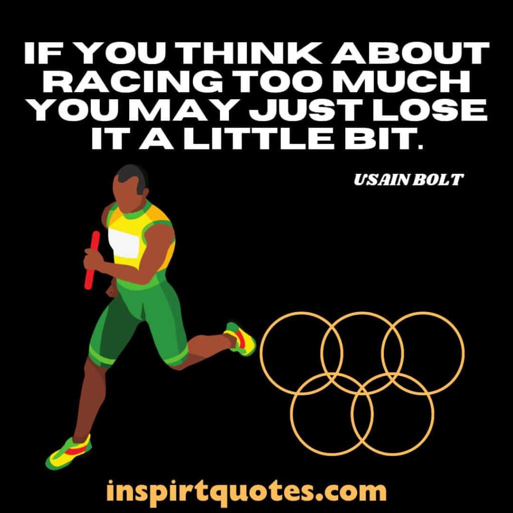 bolt most famous quotes .If you think about racing too much you may just lose it a little bit.