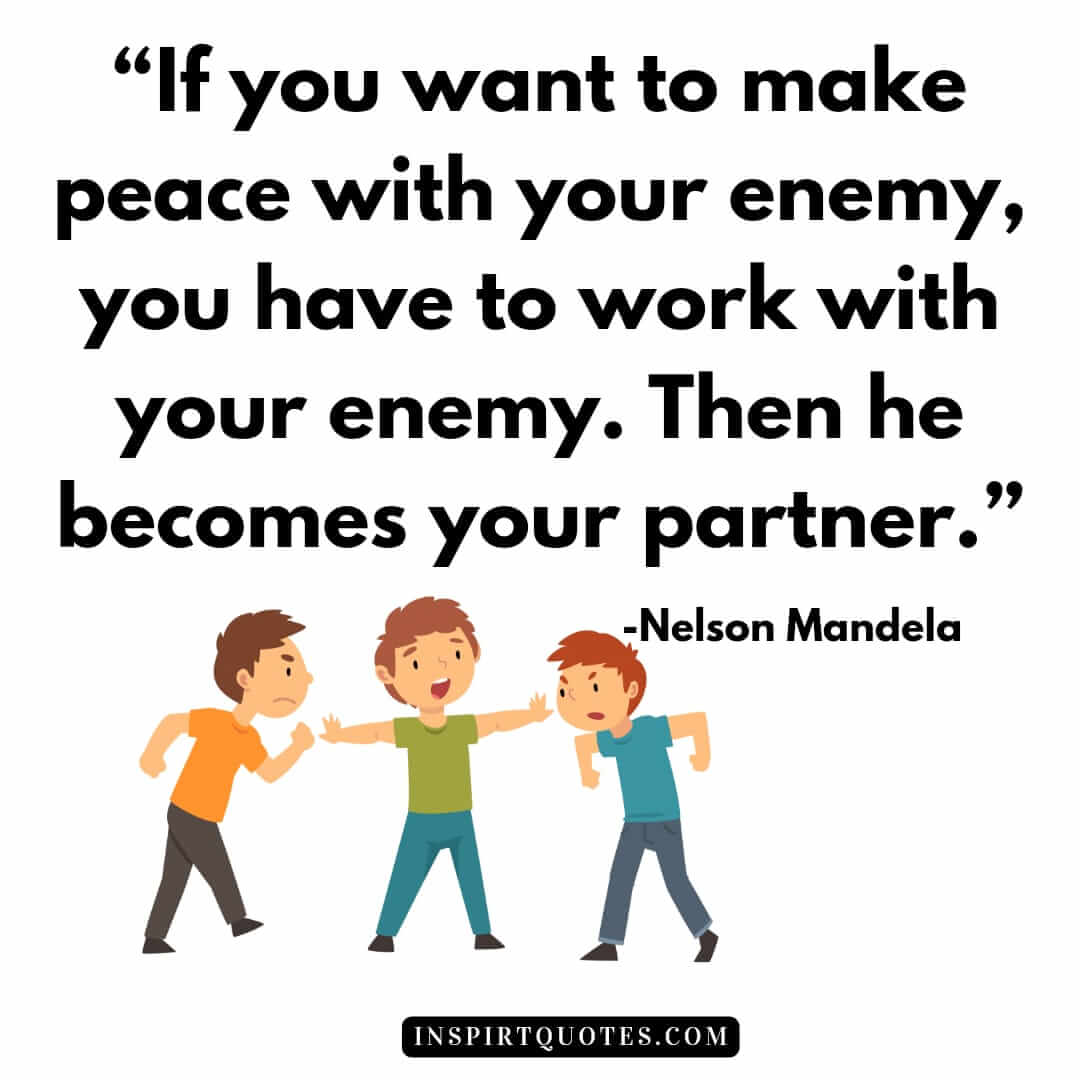  nelson mandela quotes on hope, If you want to make peace with your enemy, you have to work with your enemy. Then he becomes your partner.