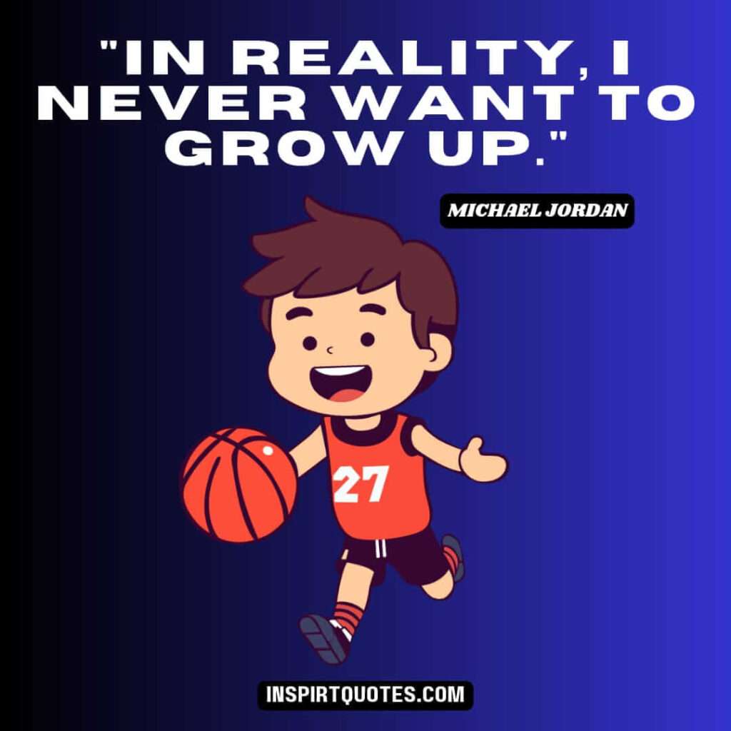 michael jordan quotes .In reality, I never want to grow up.