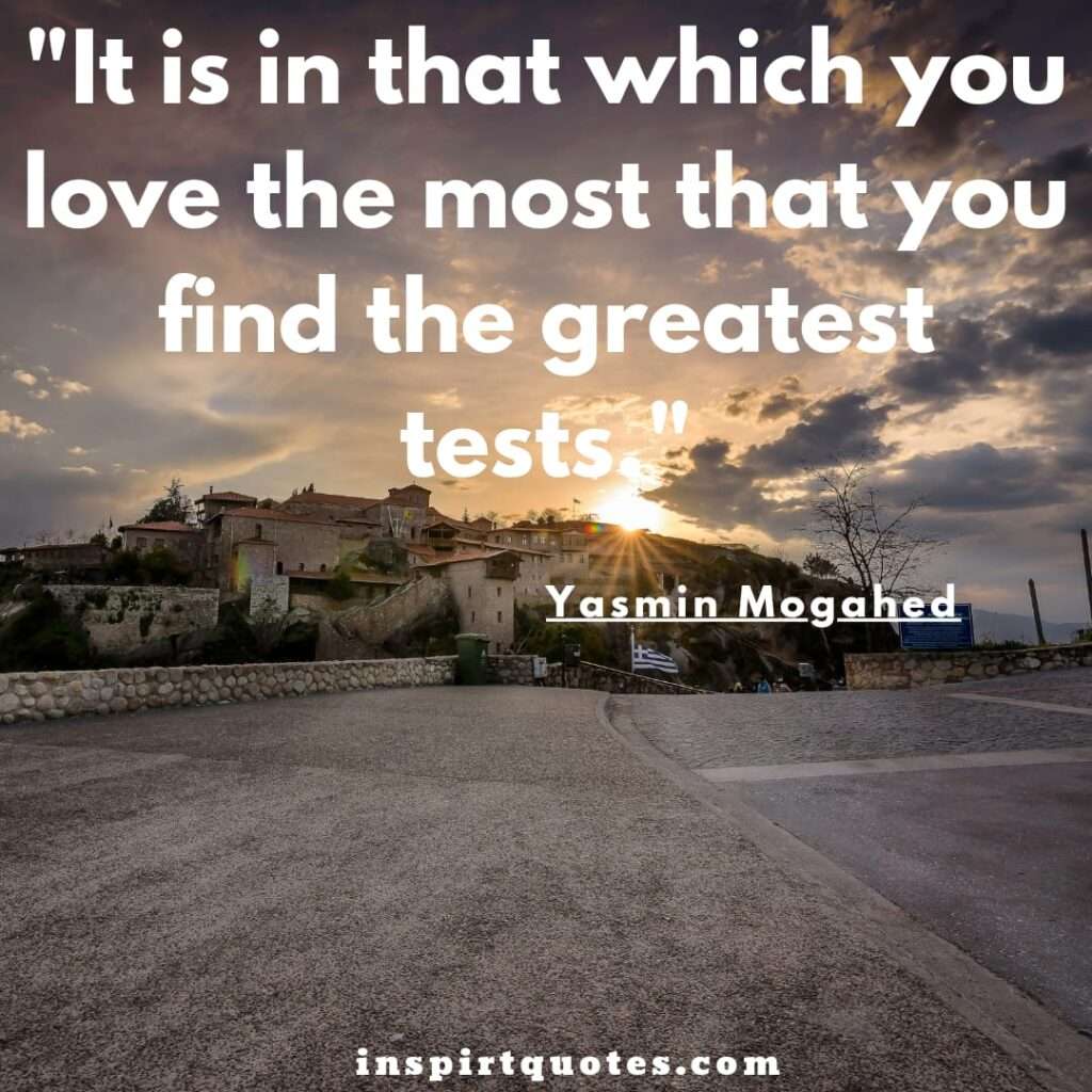 yasmin mogahed quotes .It is in that which you love the most that you find the greatest tests.
