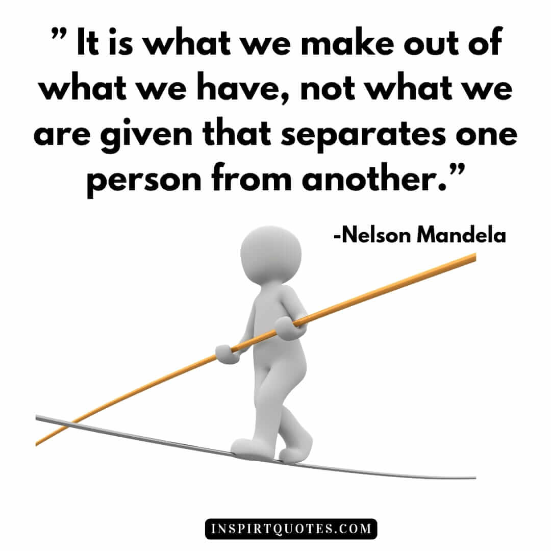 nelson mandela quotes on hope, It is what we make out of what we have, not what we are given that separates one person from another.