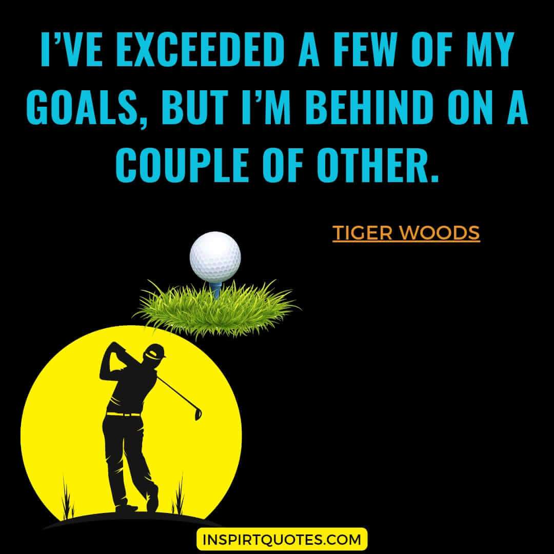 tiger woods best quotes on love. I’ve exceeded a few of my goals, but I'm behind on a couple of other.