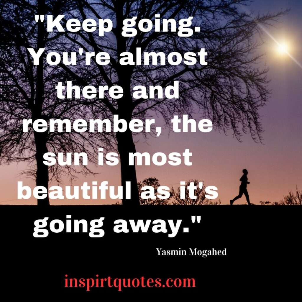 top famous quotes by yasmin mogahed . Keep going. You're almost there and remember, the sun is most beautiful as it's going away
