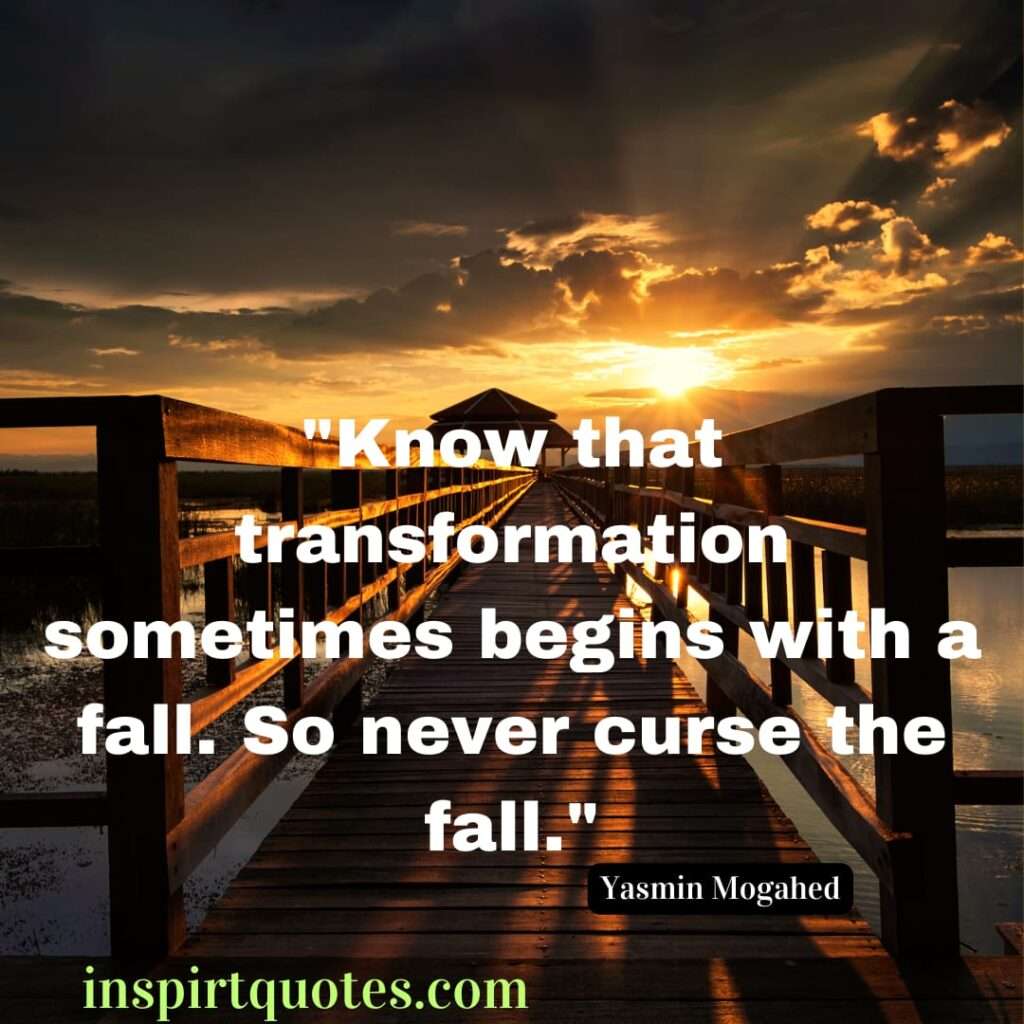 yasmin mogahed english quotes . Know that transformation sometimes begins with a fall. So never curse the fall