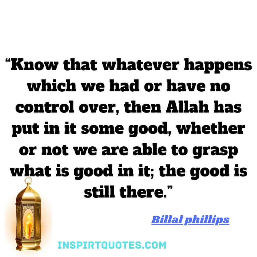 Know that whatever happens which we had or have no control over, then Allah has put in it some good, whether or not we are able to grasp what is good in it; the good is still there.