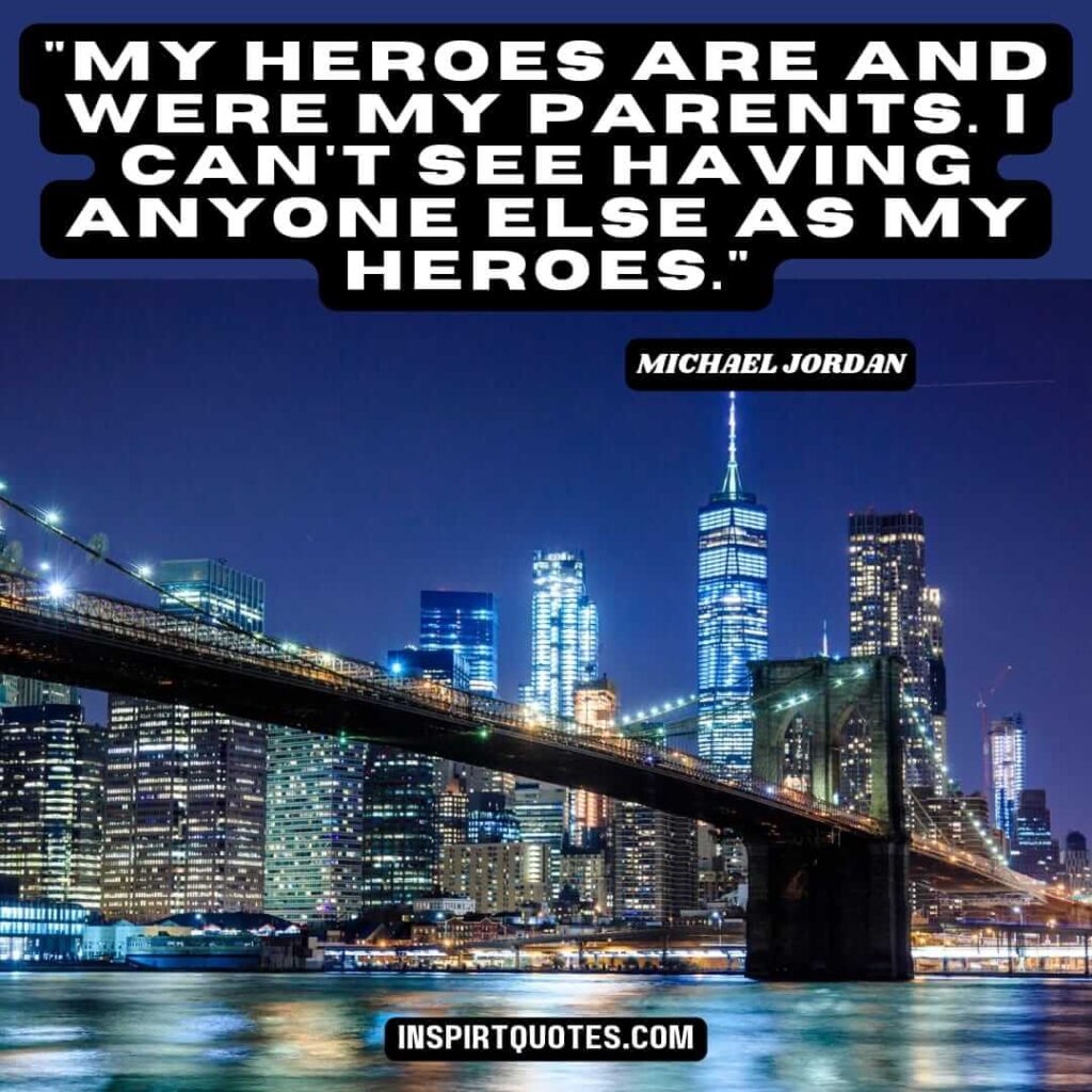 michael jordan best quotes .My heroes are and were my parents. I can't see having anyone else as my heroes