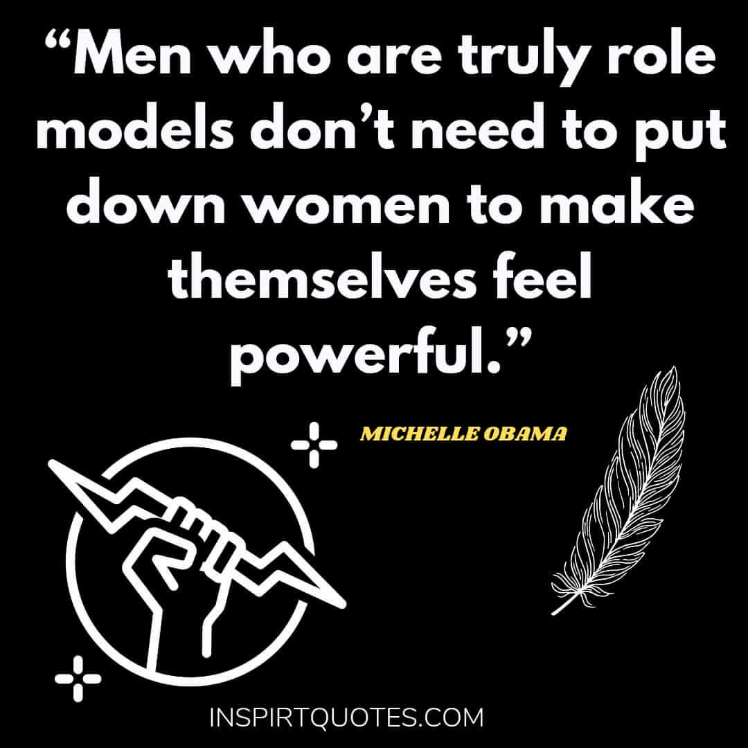 michelle obama quotes on love, Men who are truly role models don't need to put down women to make themselves feel powerful.