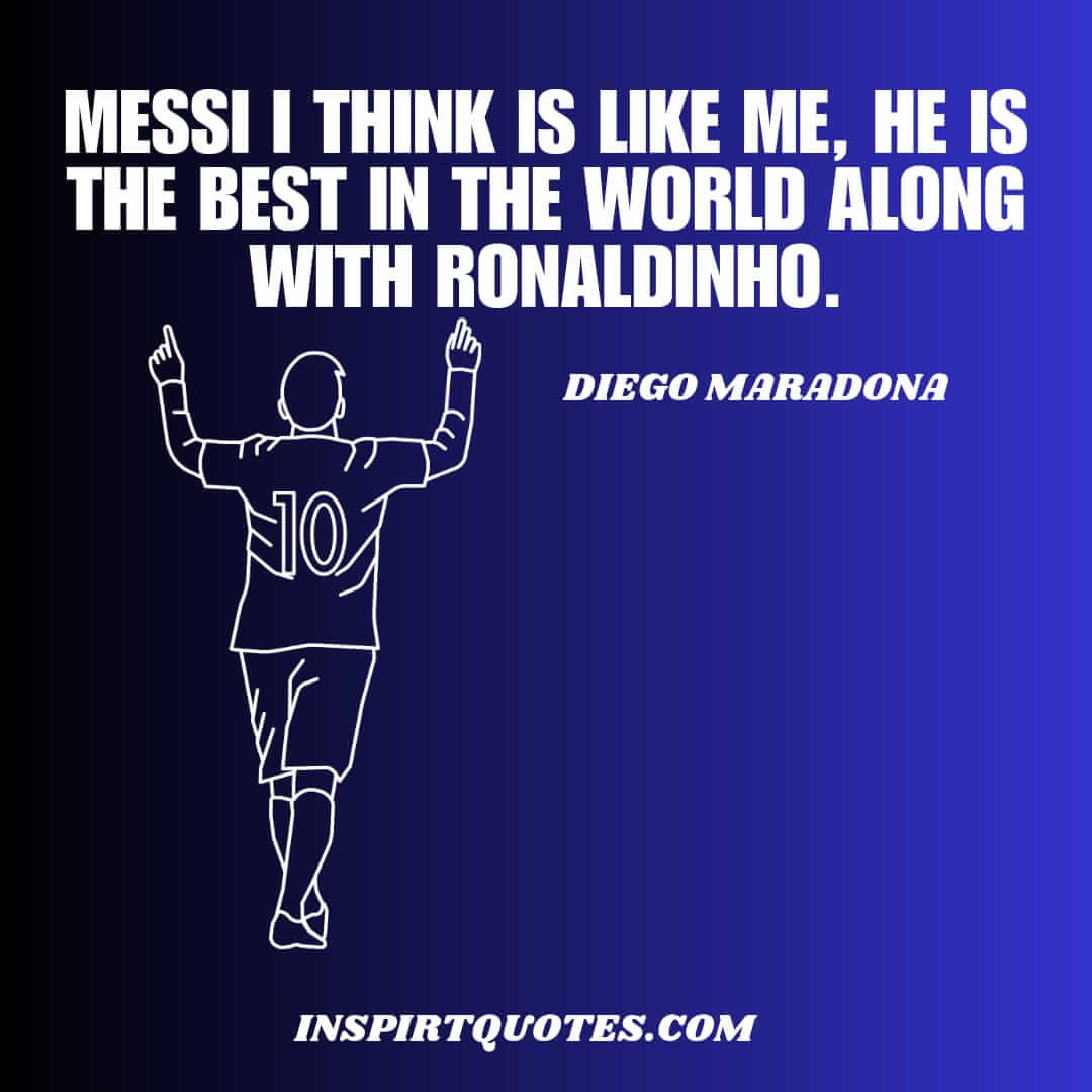 diego maradona english quotes about players bio. Messi I think is like me, he is the best in the world along with Ronaldinho.
