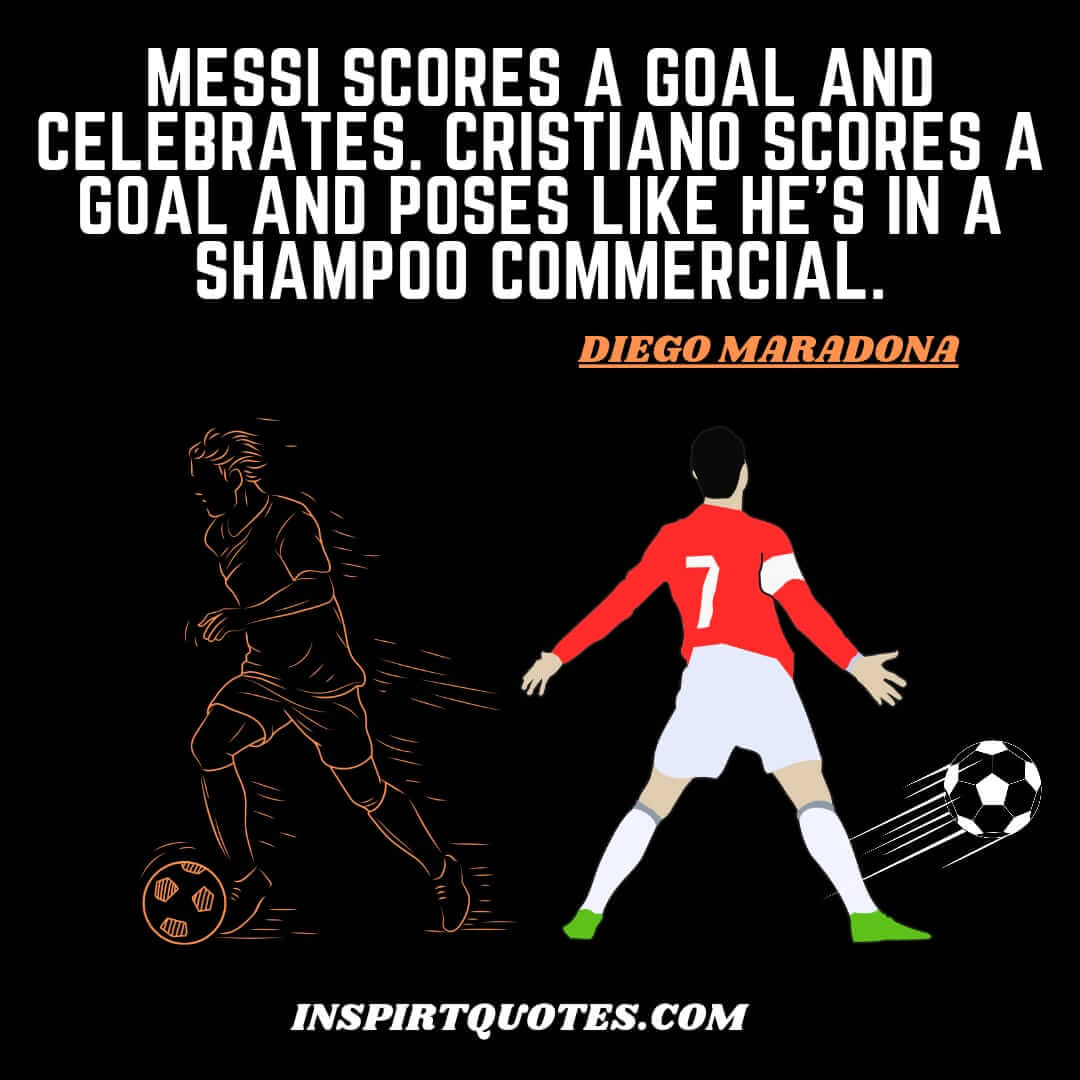 diego maradona famous english quotes about messi ronaldo. Messi scores a goal and celebrates. Cristiano scores a goal and poses like he's in a shampoo commercial.