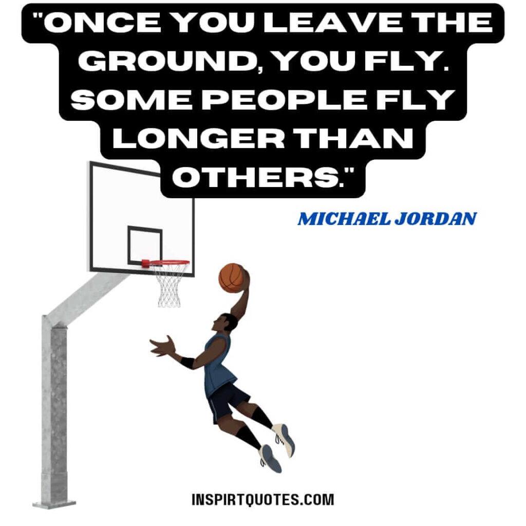 michael jorden quotes
 .Once you leave the ground, you fly. Some people fly longer than others