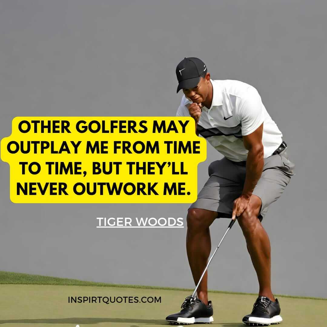 tiger woods life lessons quotes. Other golfers may outplay me from time to time, but they'll never outwork me.
